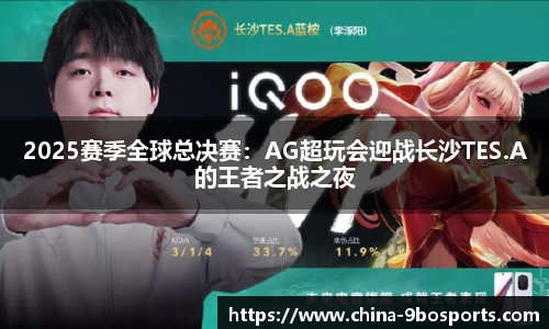 2025赛季全球总决赛:AG超玩会迎战长沙TES.A的王者之战之夜