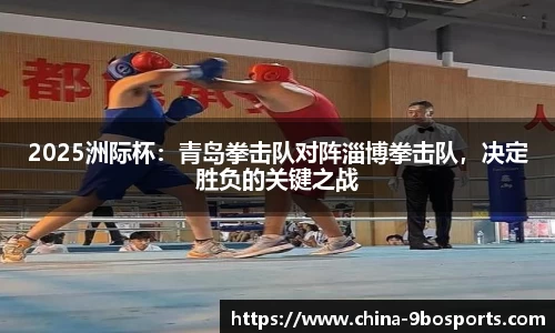 2025洲际杯:青岛拳击队对阵淄博拳击队,决定胜负的关键之战