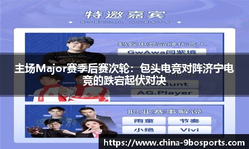 主场Major赛季后赛次轮:包头电竞对阵济宁电竞的跌宕起伏对决