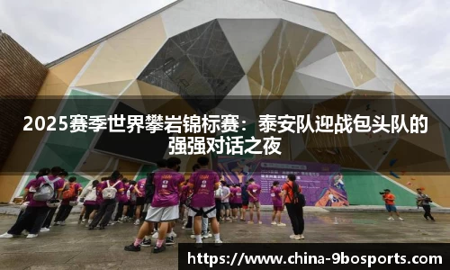 2025赛季世界攀岩锦标赛:泰安队迎战包头队的强强对话之夜