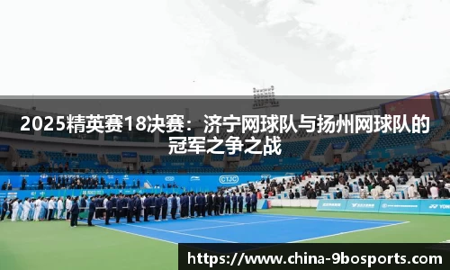 2025精英赛18决赛:济宁网球队与扬州网球队的冠军之争之战