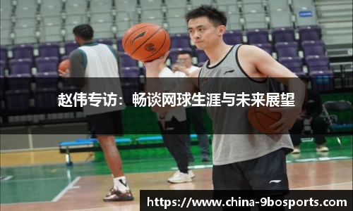 赵伟专访：畅谈网球生涯与未来展望