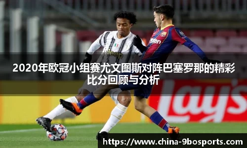 2020年欧冠小组赛尤文图斯对阵巴塞罗那的精彩比分回顾与分析